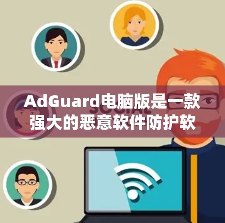 AdGuard电脑版是一款强大的恶意软件防护软件，适合对电脑系统进行安全防护的用户使用。以下是关于AdGuard电脑版的详细介绍