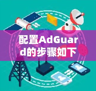 配置AdGuard的步骤如下