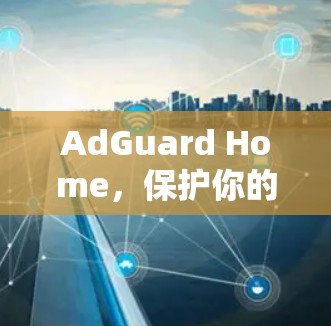 AdGuard Home,保护你的网络,从恶意软件开始 AdGuard Home,保护你的网络,从恶意软件开始