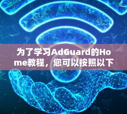 为了学习AdGuard的Home教程,您可以按照以下步骤进行