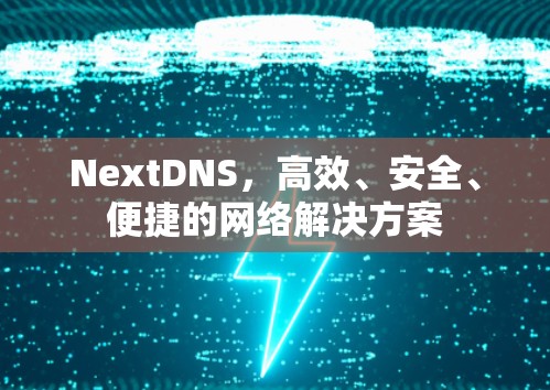 NextDNS，高效、安全、便捷的网络解决方案