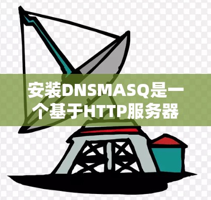 安装DNSMASQ是一个基于HTTP服务器的网络服务配置管理工具。它主要用于维护和管理网络服务的DNS配置。以下是详细的安装步骤