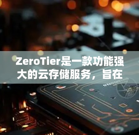 ZeroTier是一款功能强大的云存储服务,旨在保护用户的数据安全。以下是使用ZeroTier的指南,帮助您顺利使用该工具