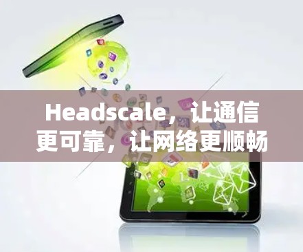 Headscale，让通信更可靠，让网络更顺畅
