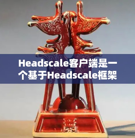 Headscale客户端是一个基于Headscale框架的前端客户端,主要用于开发Web应用。以下是一个详细的步骤指南,帮助您在Web应用中使用Headscale客户端 Headscale客户端是一个基于Headscale框架的前端客户端,主要用于开发Web应用。以下是一个详细的步骤指南,帮助您在Web应用中使用Headscale客户端