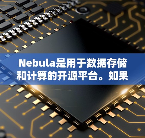 Nebula是用于数据存储和计算的开源平台。如果你想要下载Nebula，我建议你访问其官方网站或相关社区。以下是一些常见的下载方式