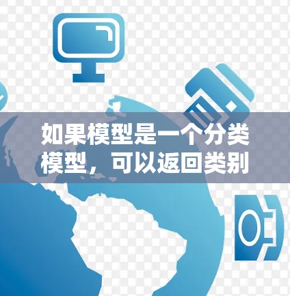 如果模型是一个分类模型,可以返回类别