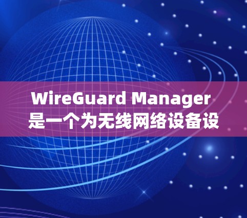 WireGuard Manager 是一个为无线网络设备设计的软件，主要用于管理、配置和监控无线网络。以下是详细的步骤和信息