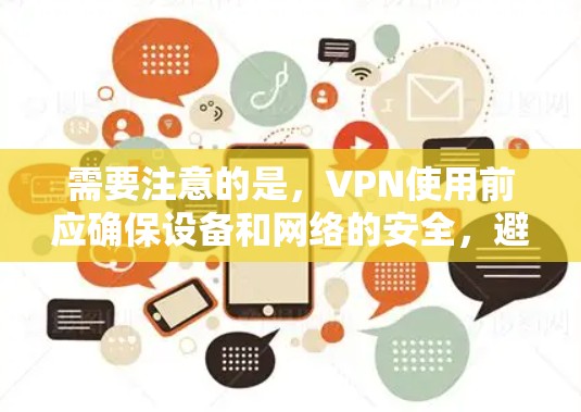需要注意的是,VPN使用前应确保设备和网络的安全,避免点击不明链接或下载不明软件。如果遇到任何问题,建议联系VPN的客服或使用VPN的安全账户进行访问