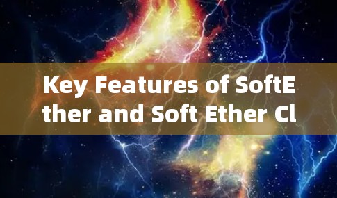Key Features of SoftEther and Soft Ether Client: