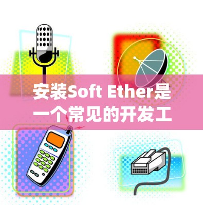 安装Soft Ether是一个常见的开发工具,通常用于编写Java项目。以下是详细的安装步骤