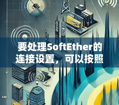 要处理SoftEther的连接设置，可以按照以下步骤操作