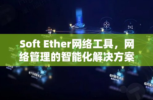 Soft Ether网络工具,网络管理的智能化解决方案