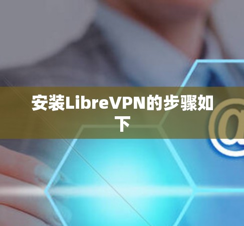安装LibreVPN的步骤如下