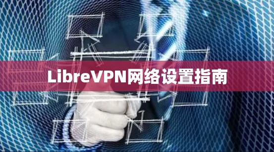 LibreVPN网络设置指南
