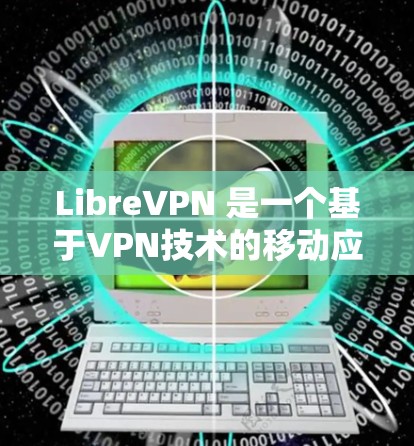 LibreVPN 是一个基于VPN技术的移动应用，允许用户远程访问网络服务。以下是配置LibreVPN客户端的基本步骤和常用配置项