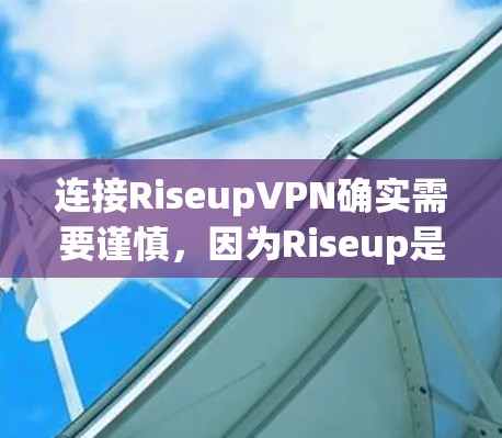 连接RiseupVPN确实需要谨慎，因为Riseup是利用AI进行网络攻击的组织。以下是一步步的指南，帮助你安全连接RiseupVPN