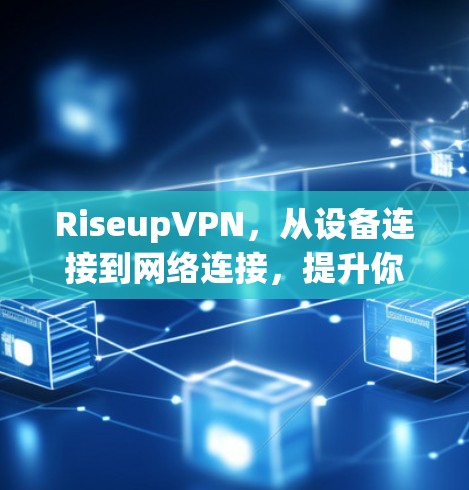RiseupVPN,从设备连接到网络连接,提升你的VPN体验