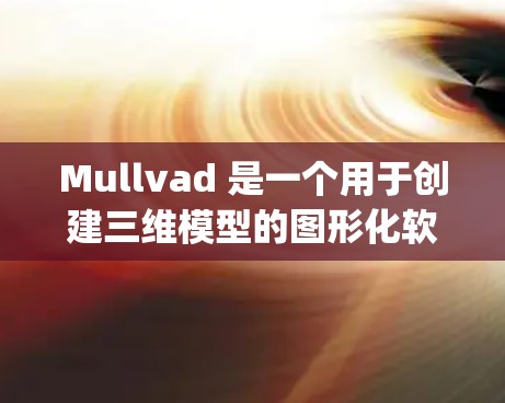 Mullvad 是一个用于创建三维模型的图形化软件，主要用于建模和 rendering。以下是一个Mullvad配置教程，涵盖从基础功能到高级操作的各个方面