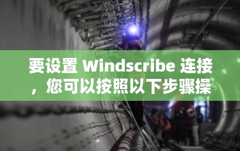 要设置 Windscribe 连接,您可以按照以下步骤操作