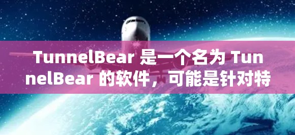 TunnelBear 是一个名为 TunnelBear 的软件，可能是针对特定平台或功能设计的工具。由于 TunnelBear 的具体功能和用途未知，以下是一些可能的下载途径和注意事项