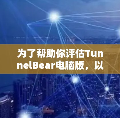 为了帮助你评估TunnelBear电脑版，以下是一些关键点的总结