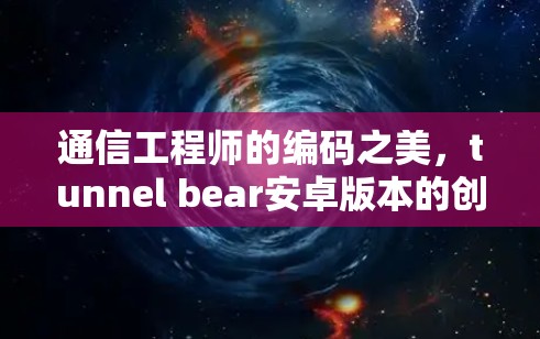 通信工程师的编码之美，tunnel bear安卓版本的创新与未来